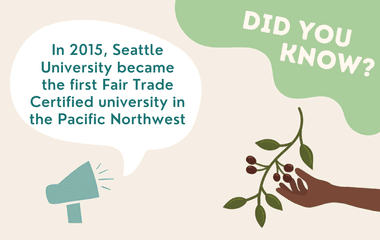 In 2015, Seattle University became the first ​Fair Trade Certified university in the ​Pacific Northwest​