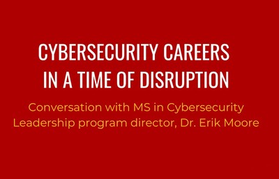 Cybersecurity Careers in a Time of Disruption; Conversation with MS in Cybersecurity Leadership program director, Dr. Erik Moore